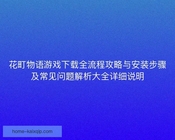 花町物语游戏下载全流程攻略与安装步骤及常见问题解析大全详细说明