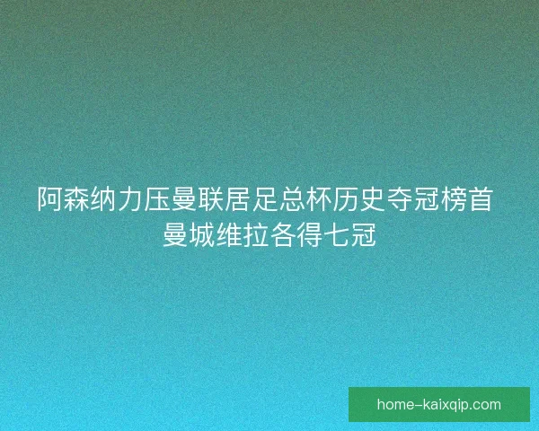 阿森纳力压曼联居足总杯历史夺冠榜首 曼城维拉各得七冠 阿森纳力压曼联居足总杯历史夺冠榜首 曼城维拉各得七冠