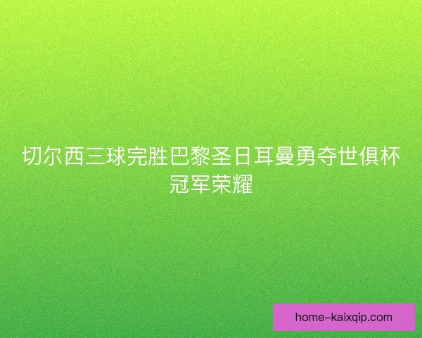 切尔西三球完胜巴黎圣日耳曼勇夺世俱杯冠军荣耀