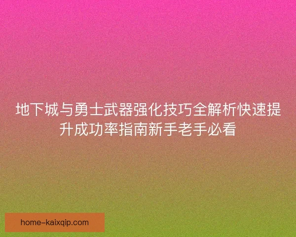 地下城与勇士武器强化技巧全解析快速提升成功率指南新手老手必看 地下城与勇士武器强化技巧全解析快速提升成功率指南新手老手必看