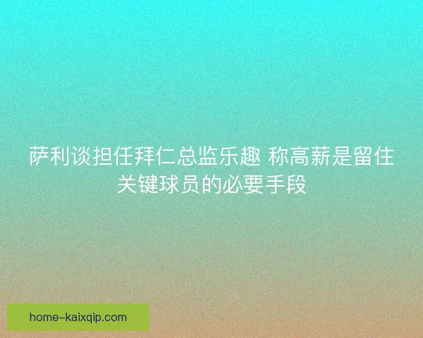 萨利谈担任拜仁总监乐趣 称高薪是留住关键球员的必要手段