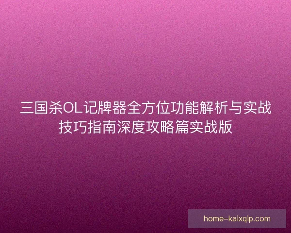 三国杀OL记牌器全方位功能解析与实战技巧指南深度攻略篇实战版
