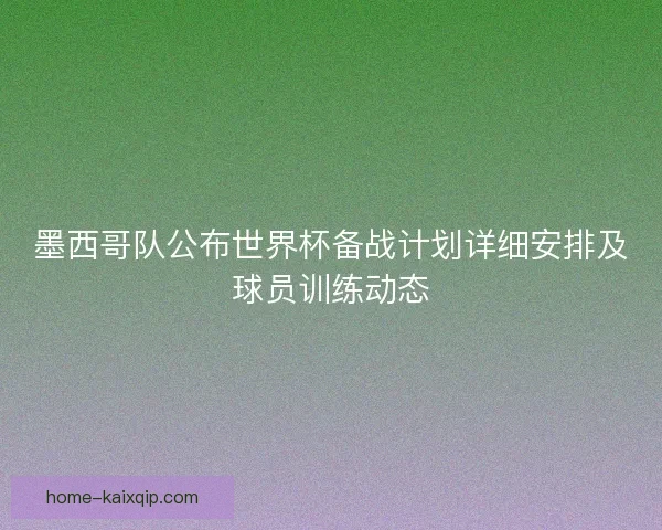 墨西哥队公布世界杯备战计划详细安排及球员训练动态