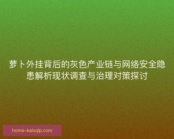 萝卜外挂背后的灰色产业链与网络安全隐患解析现状调查与治理对策探讨