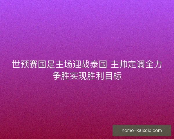 世预赛国足主场迎战泰国 主帅定调全力争胜实现胜利目标 世预赛国足主场迎战泰国 主帅定调全力争胜实现胜利目标